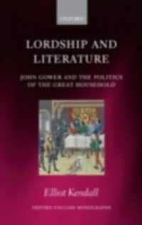 Lordship and Literature: John Gower and the Politics of the Great Household