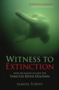 Witness to Extinction: How we Failed to Save the Yangtze River Dolphin