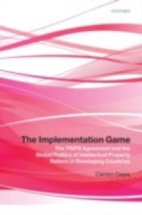 Implementation Game: The TRIPS Agreement and the Global Politics of Intellectual Property Reform in Developing Countries