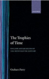 Trophies of Time: English Antiquarians of the Seventeenth Century