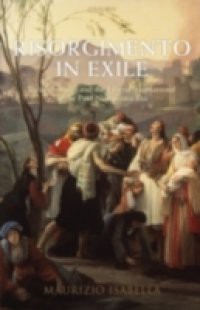 Risorgimento in Exile: Italian Émigrés and the Liberal International in the Post-Napoleonic Era