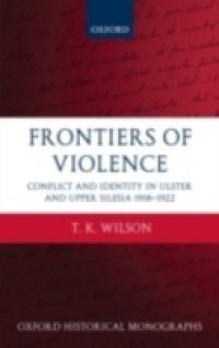 Frontiers of Violence: Conflict and Identity in Ulster and Upper Silesia 1918-1922