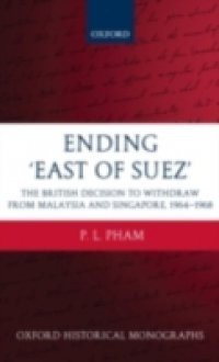 Ending 'East of Suez': The British Decision to Withdraw from Malaysia and Singapore 1964-1968