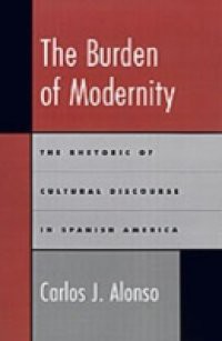 Burden of Modernity: The Rhetoric of Cultural Discourse in Spanish America