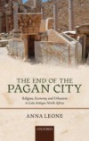 End of the Pagan City: Religion, Economy, and Urbanism in Late Antique North Africa