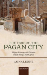 End of the Pagan City: Religion, Economy, and Urbanism in Late Antique North Africa