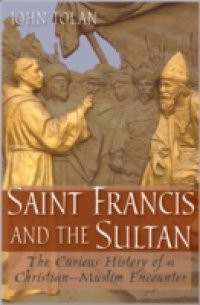 Saint Francis and the Sultan: The Curious History of a Christian-Muslim Encounter