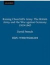 Raising Churchill's Army: The British Army and the War against Germany 1919-1945
