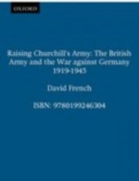 Raising Churchill's Army: The British Army and the War against Germany 1919-1945