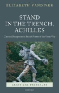 Stand in the Trench, Achilles: Classical Receptions in British Poetry of the Great War