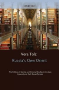 Russia's Own Orient: The Politics of Identity and Oriental Studies in the Late Imperial and Early Soviet Periods