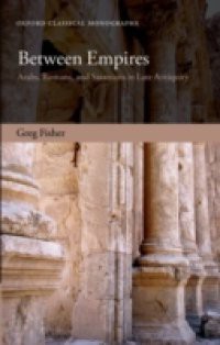 Between Empires: Arabs, Romans, and Sasanians in Late Antiquity