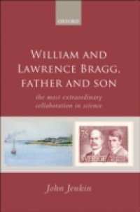 William and Lawrence Bragg, Father and Son: The Most Extraordinary Collaboration in Science