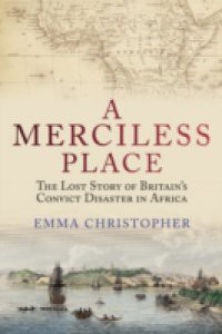 Merciless Place: The Lost Story of Britain's Convict Disaster in Africa