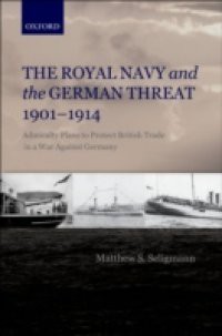 Royal Navy and the German Threat 1901-1914: Admiralty Plans to Protect British Trade in a War Against Germany