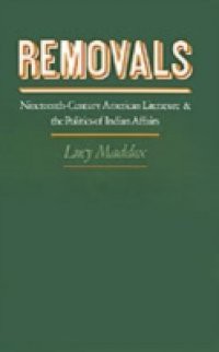 Removals: Nineteenth-Century American Literature and the Politics of Indian Affairs