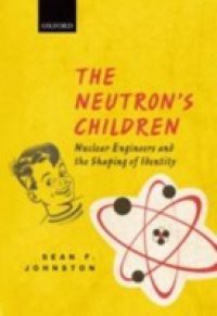 Neutron's Children: Nuclear Engineers and the Shaping of Identity