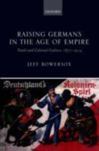 Raising Germans in the Age of Empire: Youth and Colonial Culture, 1871-1914