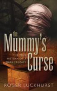 Mummys Curse: The true history of a dark fantasy
