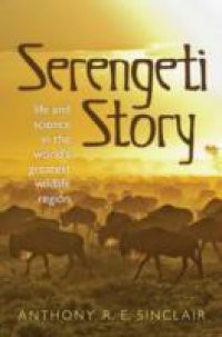 Serengeti Story: Life and Science in the World's Greatest Wildlife Region