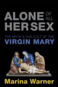 Alone of All Her Sex: The Myth and the Cult of the Virgin Mary