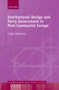 Institutional Design and Party Government in Post-Communist Europe