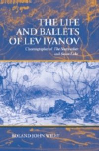 Life and Ballets of Lev Ivanov: Choreographer of The Nutcracker and Swan Lake