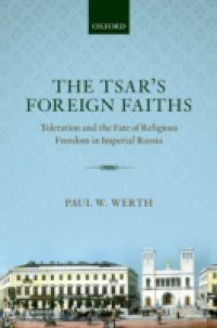 Tsars Foreign Faiths: Toleration and the Fate of Religious Freedom in Imperial Russia