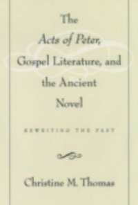 Acts of Peter, Gospel Literature, and the Ancient Novel: Rewriting the Past