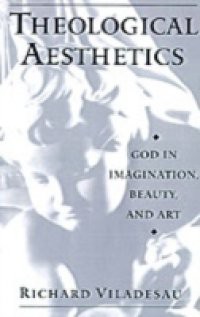 Theological Aesthetics: God in Imagination, Beauty, and Art