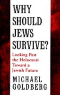 Why Should Jews Survive?: Looking Past the Holocaust toward a Jewish Future