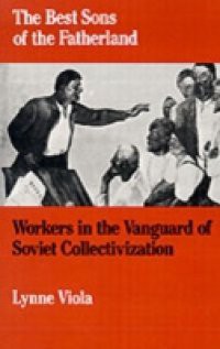 Best Sons of the Fatherland: Workers in the Vanguard of Soviet Collectivization