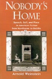 Nobodys Home: Speech, Self, and Place in American Fiction from Hawthorne to DeLillo