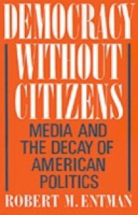 Democracy without Citizens: Media and the Decay of American Politics