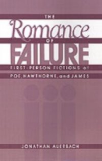 Romance of Failure: First-Person Fictions of Poe, Hawthorne, and James