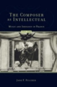Composer As Intellectual: Music and Ideology in France, 1914-1940