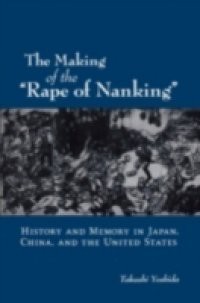 Making of the "Rape of Nanking" History and Memory in Japan, China, and the United States