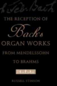 Reception of Bachs Organ Works from Mendelssohn to Brahms