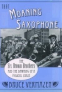 That Moaning Saxophone The Six Brown Brothers and the Dawning of a Musical Craze