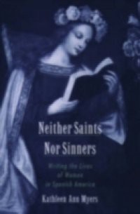 Neither Saints Nor Sinners: Writing the Lives of Women in Spanish America