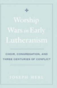 Worship Wars in Early Lutheranism: Choir, Congregation, and Three Centuries of Conflict