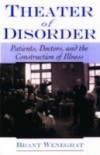 Theater of Disorder: Patients, Doctors, and the Construction of Illness