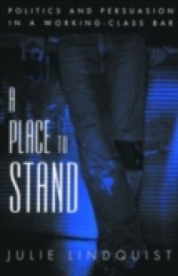 Place to Stand: Politics and Persuasion in a Working-Class Bar