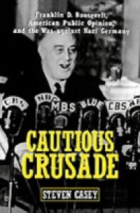 Cautious Crusade: Franklin D. Roosevelt, American Public Opinion, and the War against Nazi Germany