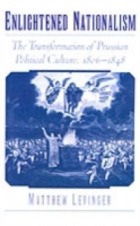 Enlightened Nationalism: The Transformation of Prussian Political Culture, 1806-1848