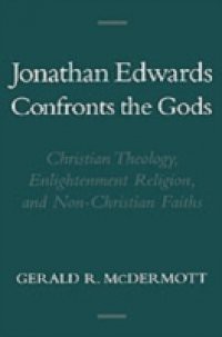 Jonathan Edwards Confronts the Gods: Christian Theology, Enlightenment Religion, and Non-Christian Faiths