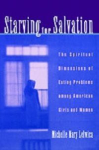Starving For Salvation: The Spiritual Dimensions of Eating Problems among American Girls and Women