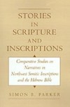 Stories in Scripture and Inscriptions: Comparative Studies on Narratives in Northwest Semitic Inscriptions and the Hebrew Bible