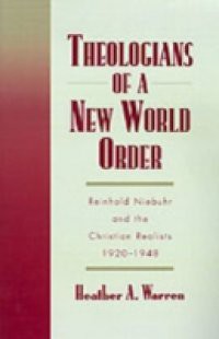 Theologians of a New World Order: Rheinhold Niebuhr and the Christian Realists, 1920-1948