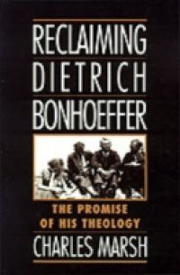 Reclaiming Dietrich Bonhoeffer: The Promise of His Theology